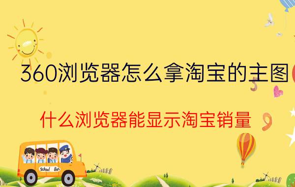 360浏览器怎么拿淘宝的主图 什么浏览器能显示淘宝销量？